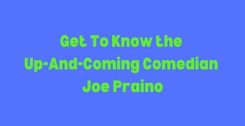 Image with the text “Get To Know the Up-And-Coming Comedian Joe Praino.”