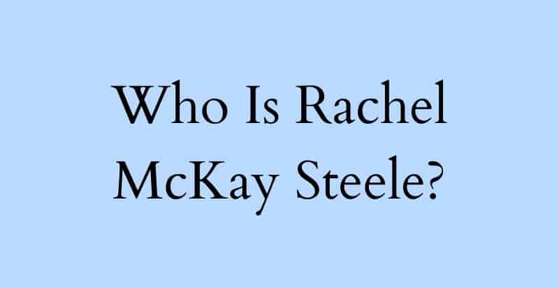Everything You Must Know About Rachel McKay Steele